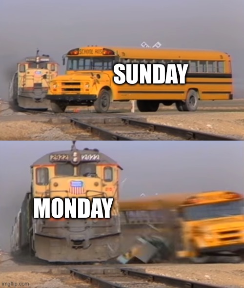 A train hitting a school bus | Sunday; Monday | image tagged in a train hitting a school bus | made w/ Imgflip meme maker