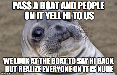 Awkward Moment Sealion Meme | PASS A BOAT AND PEOPLE ON IT YELL HI TO US WE LOOK AT THE BOAT TO SAY HI BACK BUT REALIZE EVERYONE ON IT IS NUDE | image tagged in memes,awkward moment sealion | made w/ Imgflip meme maker