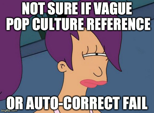 Futurama Leela Meme | NOT SURE IF VAGUE POP CULTURE REFERENCE OR AUTO-CORRECT FAIL | image tagged in memes,futurama leela | made w/ Imgflip meme maker