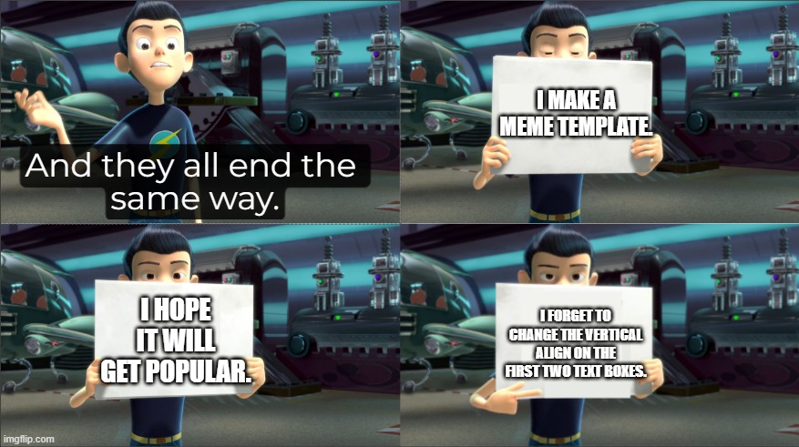 Why, me. | I make a meme template. I hope it will get popular. I forget to change the vertical align on the first two text boxes. | image tagged in and they all end the same way,text boxes,meme template,meet the robinsons,random tag | made w/ Imgflip meme maker