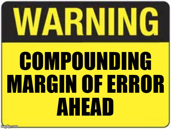 blank warning sign | compounding
margin of error
ahead | image tagged in blank warning sign | made w/ Imgflip meme maker