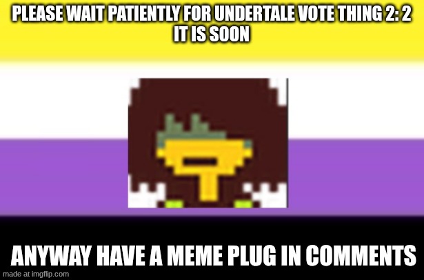 yes | please wait patiently for undertale vote thing 2: 2
it is soon; anyway have a meme plug in comments | image tagged in kris dreemurr temp | made w/ Imgflip meme maker