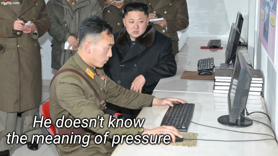 Work under pressure | He doesn't know the meaning of pressure | image tagged in work under pressure | made w/ Imgflip meme maker