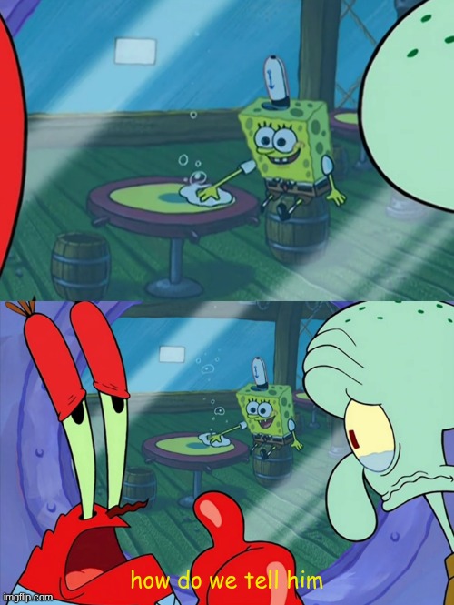 How Do We Tell Him? | how do we tell him | image tagged in how do we tell him | made w/ Imgflip meme maker