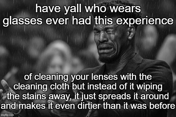 especially if i was in a rush or smth | have yall who wears glasses ever had this experience; of cleaning your lenses with the cleaning cloth but instead of it wiping the stains away, it just spreads it around and makes it even dirtier than it was before | image tagged in jimmy butler missing paper | made w/ Imgflip meme maker