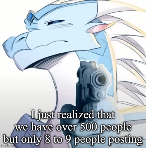 I need content ideas | I just realized that we have over 500 people but only 8 to 9 people posting | image tagged in pointing gun | made w/ Imgflip meme maker