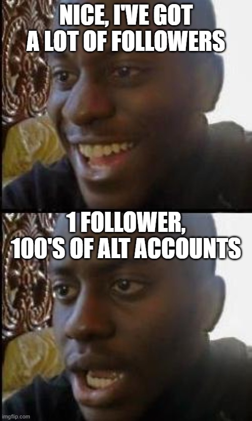 Disappointed Black Guy | Nice, I've got a lot of followers; 1 follower, 100's of alt accounts | image tagged in disappointed black guy | made w/ Imgflip meme maker