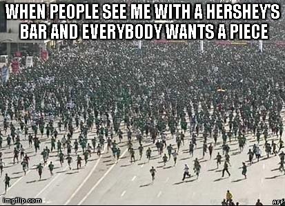 Crowd Rush | WHEN PEOPLE SEE ME WITH A HERSHEY'S BAR AND EVERYBODY WANTS A PIECE | image tagged in crowd rush | made w/ Imgflip meme maker