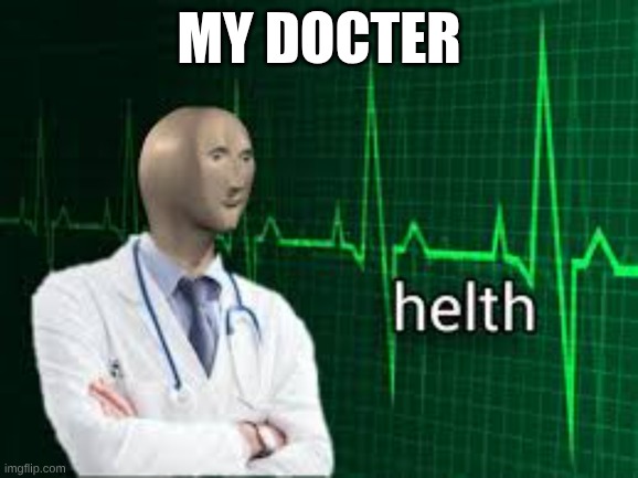 helth | my docter | image tagged in helth | made w/ Imgflip meme maker