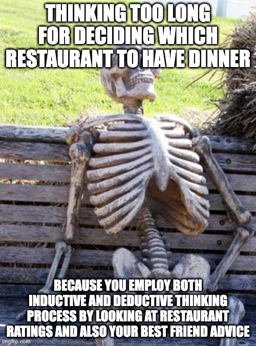 restaurant | thinking too long for deciding which restaurant to have dinner; because you employ both inductive and deductive thinking process by looking at restaurant ratings and also your best friend advice | image tagged in memes,waiting skeleton | made w/ Imgflip meme maker