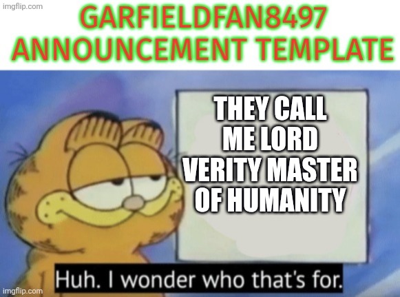 Garfieldfan8497 announcement | They call me lord verity master of humanity | image tagged in garfieldfan8497 announcement | made w/ Imgflip meme maker