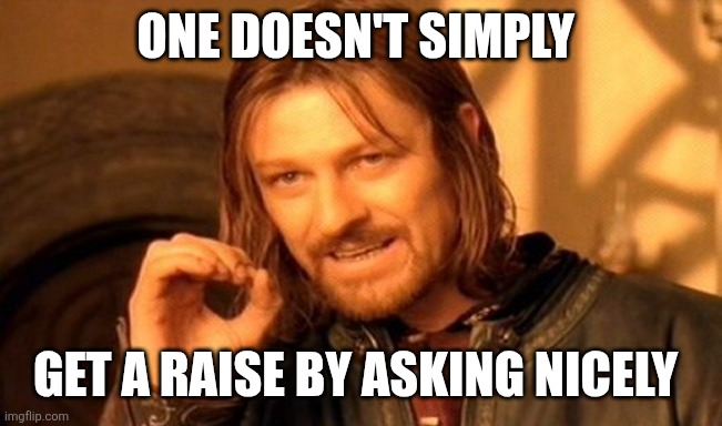 One Does Not Simply Meme | One doesn't simply; Get a raise by asking nicely | image tagged in memes,one does not simply | made w/ Imgflip meme maker