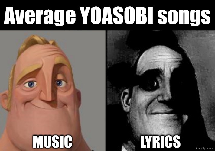 Traumatized Mr. Incredible | Average YOASOBI songs; Music; Lyrics | image tagged in traumatized mr incredible | made w/ Imgflip meme maker