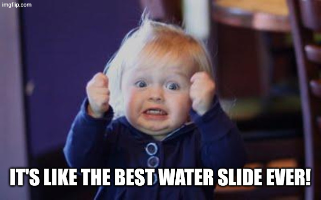 excited kid | It's like the best water slide ever! | image tagged in excited kid | made w/ Imgflip meme maker
