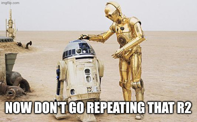 R2D2 & C3PO | Now don't go repeating that R2 | image tagged in r2d2 c3po | made w/ Imgflip meme maker
