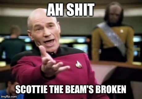 Picard Wtf | AH SHIT SCOTTIE THE BEAM'S BROKEN | image tagged in memes,picard wtf | made w/ Imgflip meme maker