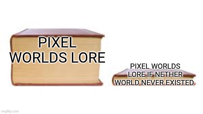 Pixel Worlds Lore meme | Pixel Worlds Lore; Pixel Worlds Lore if Nether World never existed | image tagged in big book small book,pixel worlds | made w/ Imgflip meme maker