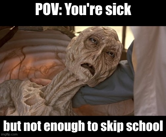 No fever but everything else | POV: You're sick; but not enough to skip school | image tagged in alien dying,suffering,sick,illness | made w/ Imgflip meme maker