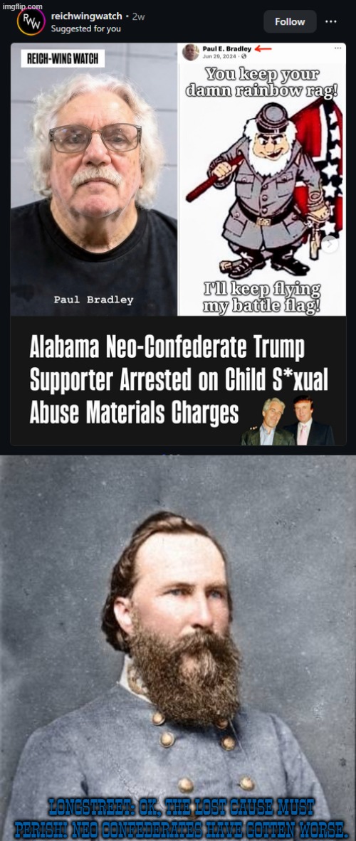 James Longstreet would have been disgusted at how neo confederates also became predators | Longstreet: ok, the lost cause must perish! Neo confederates have gotten worse. | image tagged in longstreet,maga,james longstreet,make america great again,confederate,alabama | made w/ Imgflip meme maker