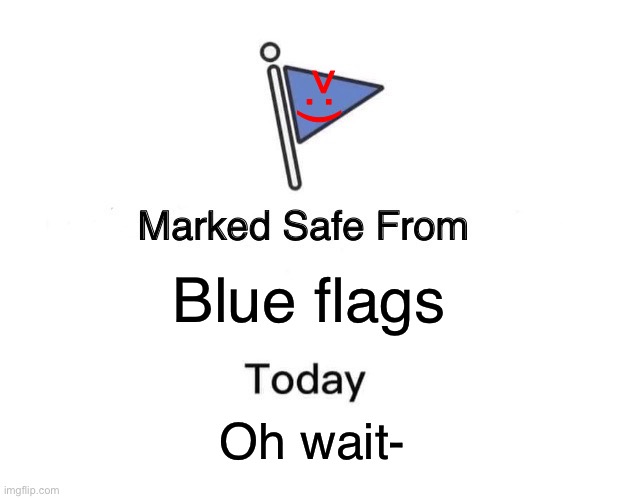 flag evils >:) | >:); Blue flags; Oh wait- | image tagged in memes,marked safe from,meme,evil,blue flag,fun stream | made w/ Imgflip meme maker