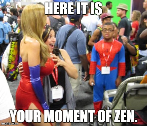 Spider-Kid | HERE IT IS YOUR MOMENT OF ZEN. | image tagged in spider-kid,funny,memes,comics/cartoons,sexy,girls | made w/ Imgflip meme maker
