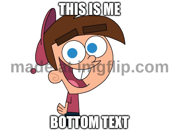 this is me; bottom text | image tagged in timmy turner | made w/ Imgflip meme maker