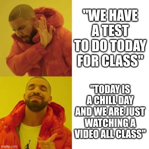when there's a test today | "We have a test to do today for class"; "Today is a chill day and we are just watching a video all class" | image tagged in drake no/yes | made w/ Imgflip meme maker