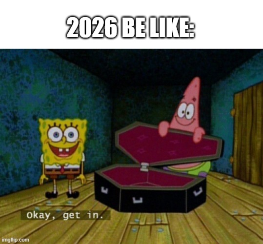 and we're almost in the end of the year | 2026 be like: | image tagged in spongebob coffin,dead,rip,2026,not funny didn't laugh,not funny | made w/ Imgflip meme maker