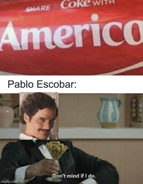 Bring in the Coke | image tagged in history,sad pablo escobar | made w/ Imgflip meme maker