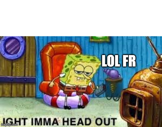 I've been on this site for 6 months so it is my 6  months Anniversary | Lol fr | image tagged in ight imma head out | made w/ Imgflip meme maker