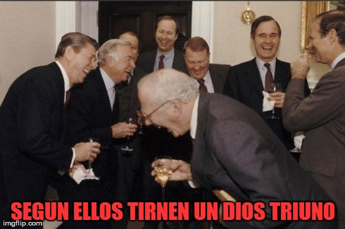 Laughing Men In Suits Meme | SEGUN ELLOS TIRNEN UN DIOS TRIUNO | image tagged in memes,laughing men in suits | made w/ Imgflip meme maker