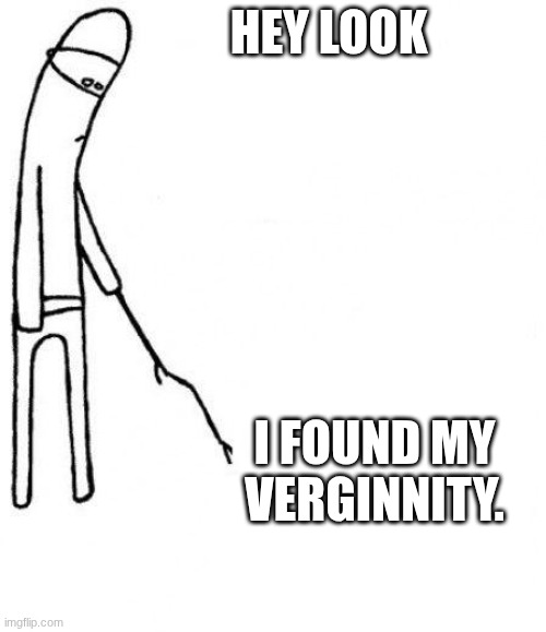 ha | hey look; I found my verginnity. | image tagged in c'mon do something | made w/ Imgflip meme maker