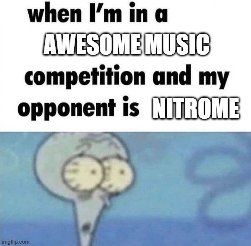 Skywire level theme and Icebreaker menu theme were my jams | Awesome music; Nitrome | image tagged in whe i'm in a competition and my opponent is,memes,music,nitrome,nostalgia | made w/ Imgflip meme maker