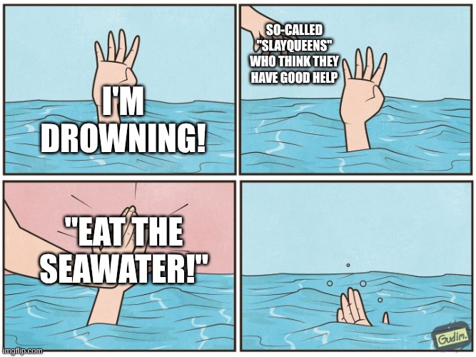 Seawater is the world's grossest drink | so-called "slayqueens" who think they have good help; i'm drowning! "Eat the seawater!" | image tagged in high five drown,drowning | made w/ Imgflip meme maker