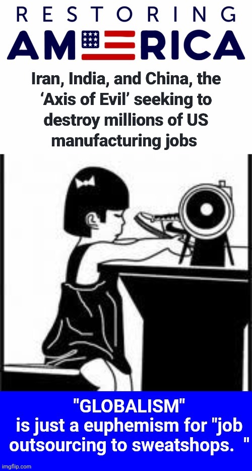 Globalism Job outsourcing sweatshops | image tagged in globalism job outsourcing sweatshops | made w/ Imgflip meme maker