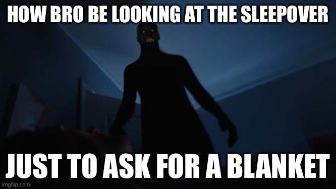 How bro looks | How bro be looking at the sleepover; Just to ask for a blanket | image tagged in sleep paralysis | made w/ Imgflip meme maker