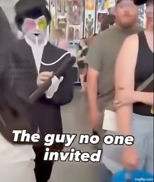 The guy no one invited | image tagged in the guy no one invited | made w/ Imgflip meme maker