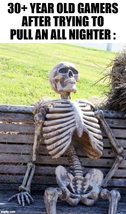 Old Gamers | 30+ year old gamers after trying to pull an all nighter : | image tagged in memes,waiting skeleton | made w/ Imgflip meme maker