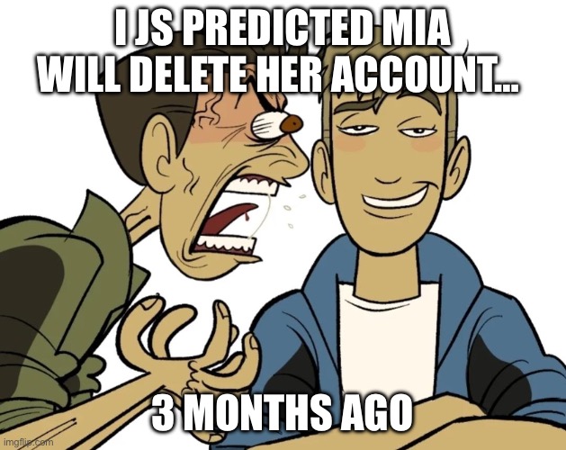 Chris yelling at Martin | I js predicted MIA WILL DELETE HER ACCOUNT…; 3 MONTHS AGO | image tagged in chris yelling at martin | made w/ Imgflip meme maker