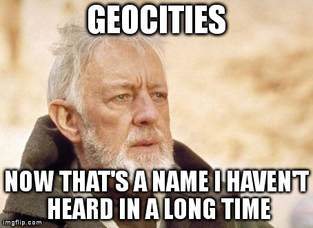 Obi Wan Kenobi | GEOCITIES NOW THAT'S A NAME I HAVEN'T HEARD IN A LONG TIME | image tagged in memes,obi wan kenobi,AdviceAnimals | made w/ Imgflip meme maker