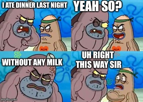 How Tough Are You | I ATE DINNER LAST NIGHT YEAH SO? WITHOUT ANY MILK UH RIGHT THIS WAY SIR | image tagged in memes,how tough are you | made w/ Imgflip meme maker