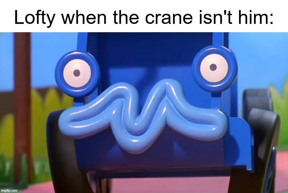 Lofty when the crane isn't him: | made w/ Imgflip meme maker