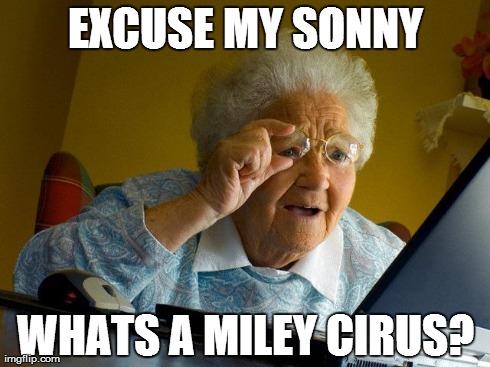 Grandma Finds The Internet Meme | EXCUSE MY SONNY WHATS A MILEY CIRUS? | image tagged in memes,grandma finds the internet | made w/ Imgflip meme maker