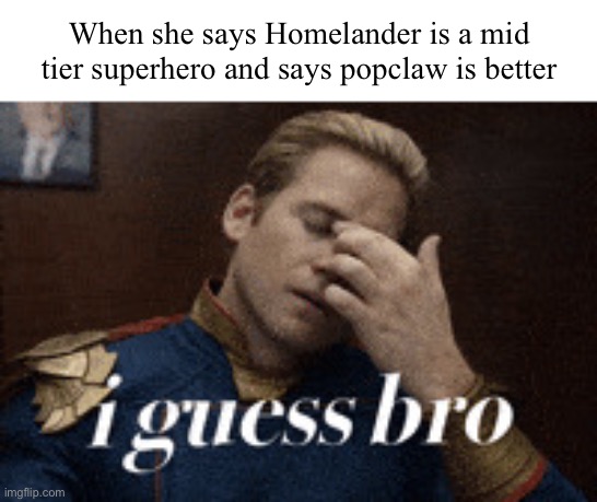 Starlighters smh | When she says Homelander is a mid tier superhero and says popclaw is better | image tagged in img_4196 gif | made w/ Imgflip meme maker