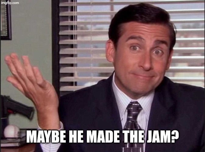 Michael Scott | Maybe he made the jam? | image tagged in michael scott | made w/ Imgflip meme maker