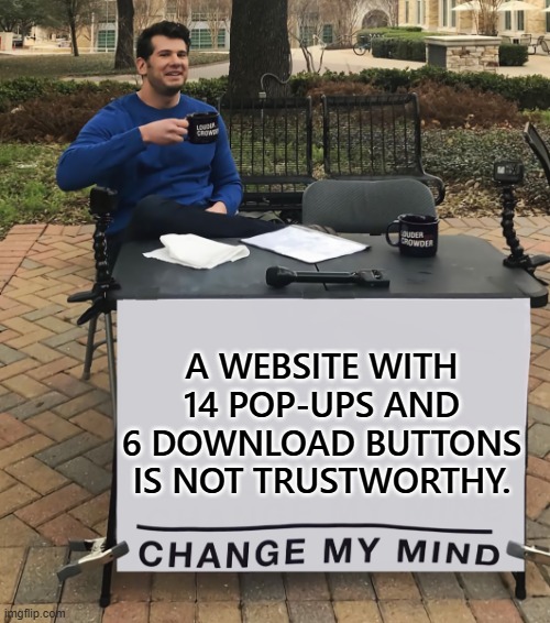 Change My Mind (tilt-corrected) | A WEBSITE WITH 14 POP-UPS AND 6 DOWNLOAD BUTTONS IS NOT TRUSTWORTHY. | image tagged in change my mind tilt-corrected | made w/ Imgflip meme maker