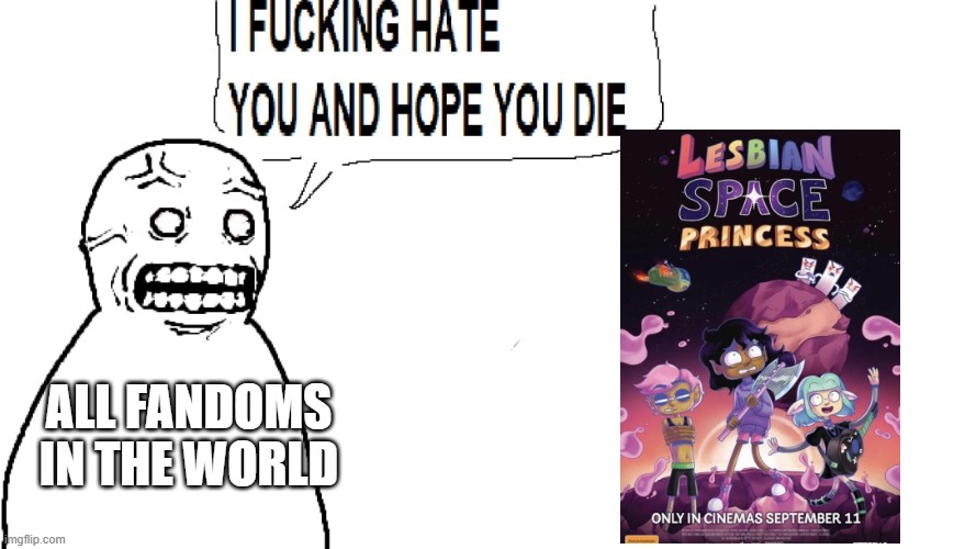 I didn't realize this film would become THAT hated | All fandoms in the world | image tagged in i f hate you and hope you die,lesbian space princess | made w/ Imgflip meme maker