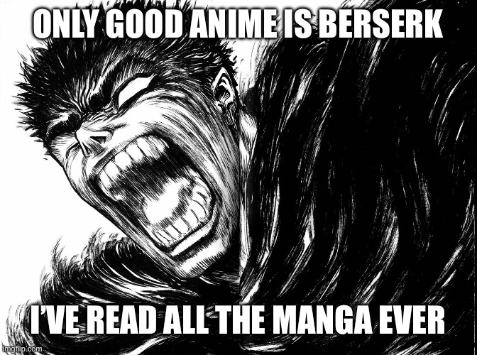 Guts scream Berserk | Only good anime is berserk; I’ve read all the manga ever | image tagged in guts scream berserk | made w/ Imgflip meme maker