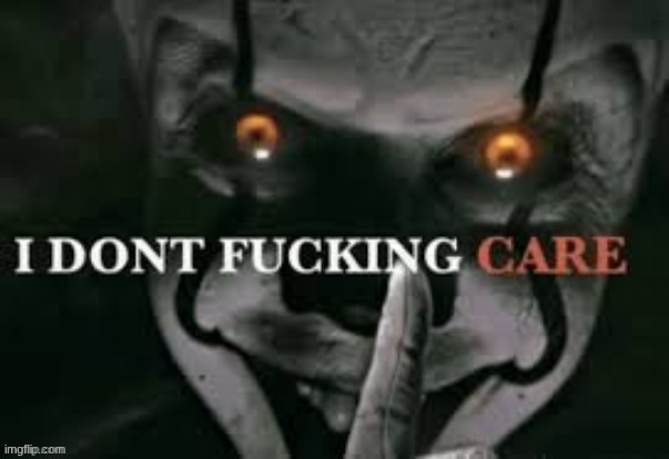 I don't fucking care | image tagged in i don't fucking care | made w/ Imgflip meme maker