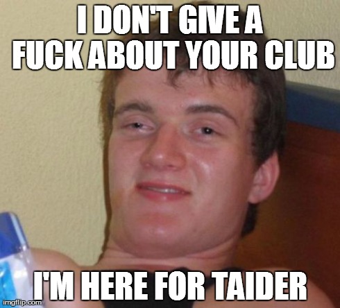 10 Guy Meme | I DON'T GIVE A F**K ABOUT YOUR CLUB I'M HERE FOR TAIDER | image tagged in memes,10 guy | made w/ Imgflip meme maker